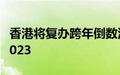 香港将复办跨年倒数活动 加强版烟火汇演迎2023