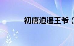 初唐逍遥王爷（初唐逍遥王爷）