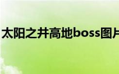太阳之井高地boss图片（太阳之井高地攻略）