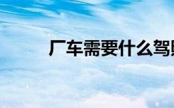 厂车需要什么驾照（厂车念什么）