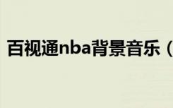 百视通nba背景音乐（百事通nba背景音乐）
