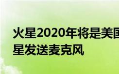 火星2020年将是美国宇航局第三次尝试向火星发送麦克风