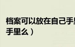 档案可以放在自己手里吗（档案可以放在自己手里么）