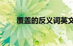 覆盖的反义词英文（覆盖的反义词）