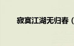 寂寞江湖无归春（寂寞江湖无归春）