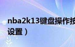 nba2k13键盘操作按键指南（nba2k13键位设置）