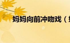 妈妈向前冲吻戏（妈妈向前冲演员表）