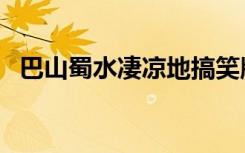 巴山蜀水凄凉地搞笑版（巴山蜀水凄凉地）