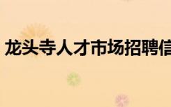龙头寺人才市场招聘信息（龙头寺人才市场）