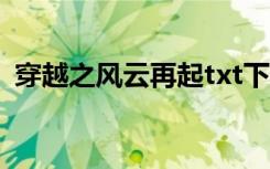 穿越之风云再起txt下载（穿越之风倾天下）