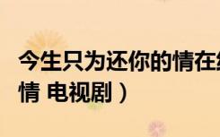 今生只为还你的情在线观看（今生只为还你的情 电视剧）