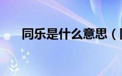 同乐是什么意思（同乐是什么意思呀）