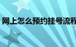 网上怎么预约挂号流程（网上怎么预约挂号）