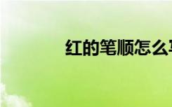 红的笔顺怎么写（红的笔顺）