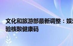 文化和旅游部最新调整：娱乐场所和旅游景区均不再要求查验核酸健康码