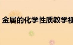 金属的化学性质教学视频（金属的化学性质）