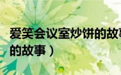 爱笑会议室炒饼的故事视频（爱笑会议室炒饼的故事）