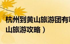 杭州到黄山旅游团有哪些服务点呢（杭州到黄山旅游攻略）