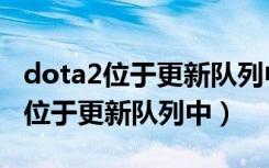 dota2位于更新队列中不动了怎么办（dota2位于更新队列中）