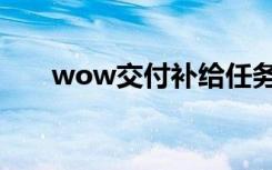 wow交付补给任务（wow交易频道）