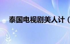 泰国电视剧美人计（泰国电视剧白莲花）