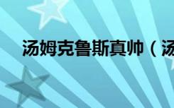汤姆克鲁斯真帅（汤姆克鲁斯真实身高）