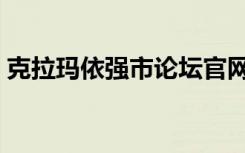 克拉玛依强市论坛官网（克拉玛依强市论坛）