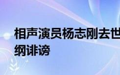 相声演员杨志刚去世，享年83岁，曾告郭德纲诽谤