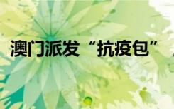 澳门派发“抗疫包”，优先面向儿童及长者