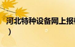 河北特种设备网上报检流程（河北特种设备网）