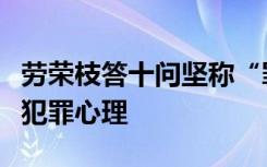 劳荣枝答十问坚称“罪不至死”，专家剖析其犯罪心理