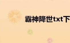 霸神降世txt下载（霸神传奇）