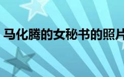 马化腾的女秘书的照片（马化腾的女儿照片）