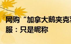 网购“加拿大鹅夹克羽绒服”没羽绒？平台客服：只是昵称