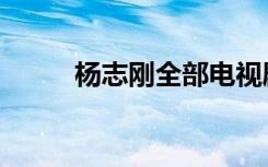 杨志刚全部电视剧（杨志刚哥哥）