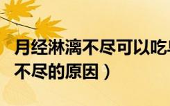 月经淋漓不尽可以吃乌鸡白凤丸吗（月经淋漓不尽的原因）