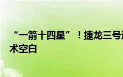 “一箭十四星”！捷龙三号运载火箭首飞成功，填补国内技术空白