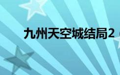 九州天空城结局2（九州天空城结局）