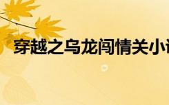 穿越之乌龙闯情关小说（穿越之乌龙女冠）