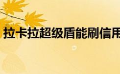 拉卡拉超级盾能刷信用卡吗（拉卡拉超级盾）