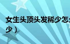 女生头顶头发稀少怎么遮挡（女生头顶头发稀少）