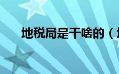 地税局是干啥的（地税局是干什么的）