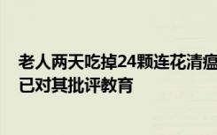 老人两天吃掉24颗连花清瘟胶囊，称凉凉的很舒服，家人：已对其批评教育