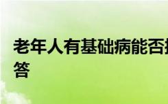 老年人有基础病能否接种疫苗？钟南山院士解答