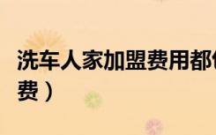 洗车人家加盟费用都包括哪些（洗车人家加盟费）