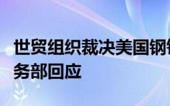 世贸组织裁决美国钢铝关税措施违规，中国商务部回应