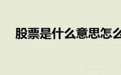 股票是什么意思怎么理解（股票是什么）