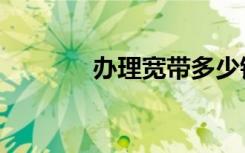 办理宽带多少钱（办理宽带）