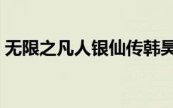无限之凡人银仙传韩昊（无限之凡人的智慧）