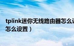 tplink迷你无线路由器怎么设置4g（tplink迷你无线路由器怎么设置）